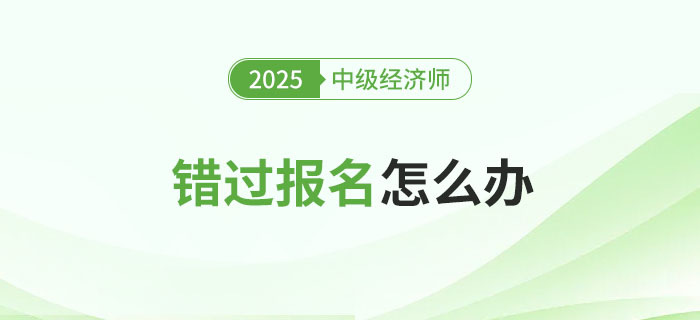 錯過2025年中級經濟師考試報名會怎么樣？