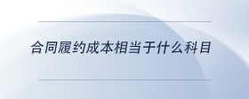 合同履約成本相當于什么科目