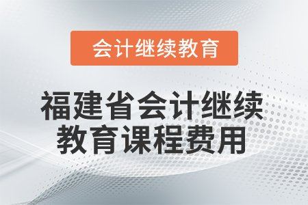 2025年福建省會計繼續(xù)教育課程費用