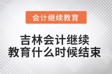 2025年吉林會(huì)計(jì)繼續(xù)教育什么時(shí)候結(jié)束？