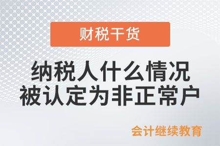 納稅人什么情況下會(huì)被認(rèn)定為非正常戶？