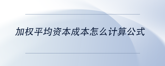 中級會計(jì)加權(quán)平均資本成本怎么計(jì)算公式