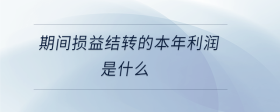 期間損益結轉的本年利潤是什么