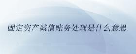固定資產(chǎn)減值賬務處理是什么意思