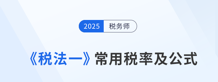 2025年稅務(wù)師《稅法一》科目常用稅率及公式匯總，建議收藏！