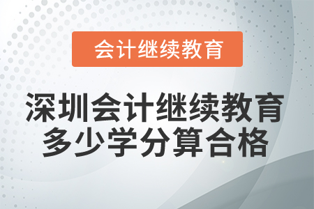2025年深圳市會計繼續(xù)教育多少學(xué)分算合格？
