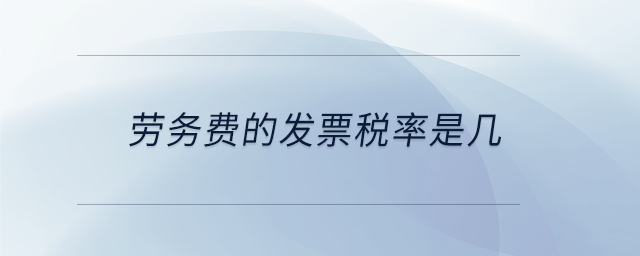 勞務費的發(fā)票稅率是幾