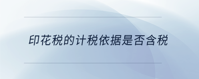 印花稅的計(jì)稅依據(jù)是否含稅