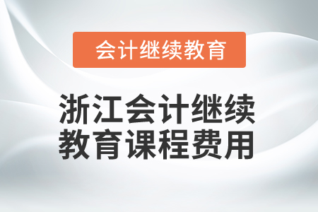 2025年浙江省會(huì)計(jì)繼續(xù)教育課程費(fèi)用