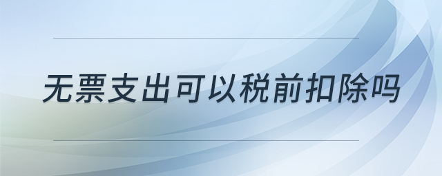 無票支出可以稅前扣除嗎
