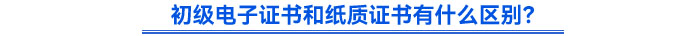 初級電子證書和紙質證書有什么區(qū)別？
