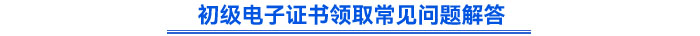 初級電子證書領取常見問題解答