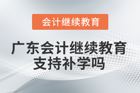 2025年廣東會計繼續(xù)教育支持補學(xué)嗎？