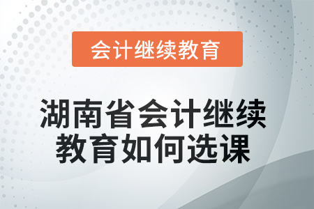 2025年湖南省會計繼續(xù)教育如何選課學(xué)習(xí)？