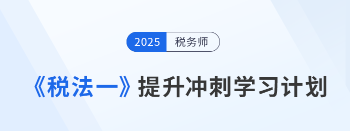 2025年稅務(wù)師《稅法一》提升沖刺階段學(xué)習(xí)計劃與備考攻略