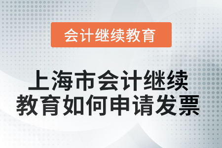 2025年上海市會(huì)計(jì)繼續(xù)教育如何申請(qǐng)發(fā)票？