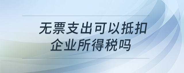 無票支出可以抵扣企業(yè)所得稅嗎
