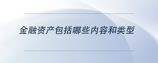 中級會計金融資產(chǎn)包括哪些內(nèi)容和類型