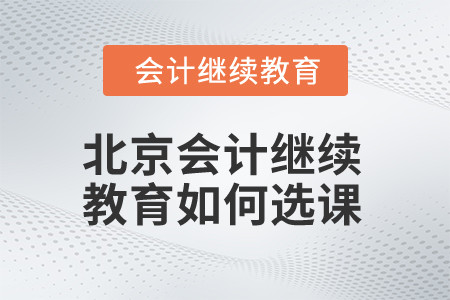 2025年北京會(huì)計(jì)繼續(xù)教育如何選課？