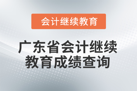 2025年廣東省會計(jì)繼續(xù)教育成績查詢