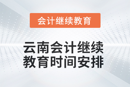 云南2025年會計人員繼續(xù)教育時間安排
