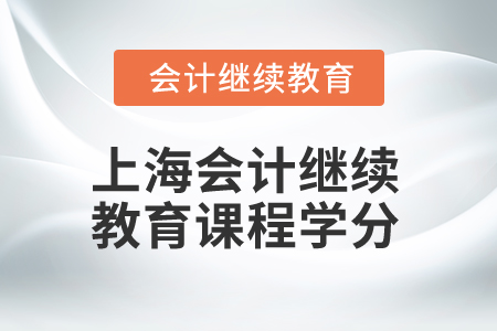 2025年上海市會計(jì)繼續(xù)教育課程學(xué)分要求