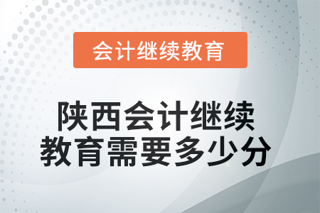 2025年陜西會(huì)計(jì)繼續(xù)教育需要多少分？