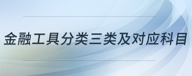金融工具分類三類及對(duì)應(yīng)科目