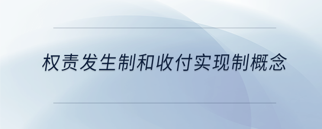 權(quán)責(zé)發(fā)生制和收付實(shí)現(xiàn)制概念