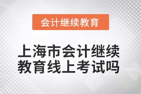 2025年上海市會計繼續(xù)教育可以線上考試嗎？