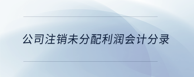 公司注銷未分配利潤(rùn)會(huì)計(jì)分錄