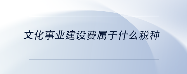 中級(jí)會(huì)計(jì)文化事業(yè)建設(shè)費(fèi)屬于什么稅種