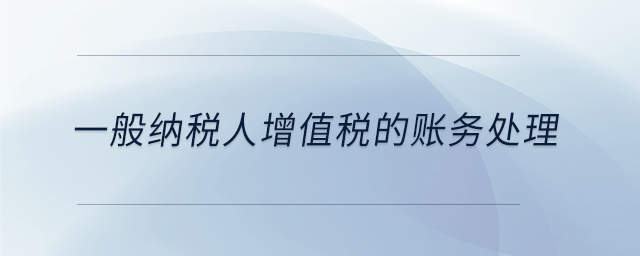 一般納稅人增值稅的賬務(wù)處理