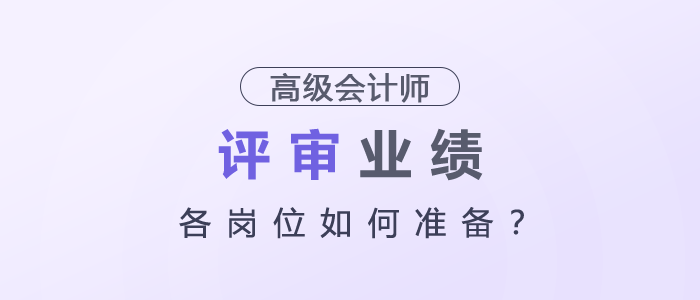 高級會計師評審業(yè)績各崗位如何準(zhǔn)備？