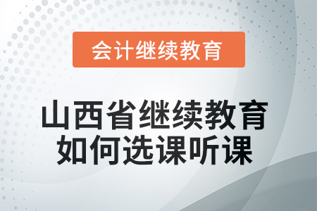 2025年山西省繼續(xù)教育如何選課聽課？