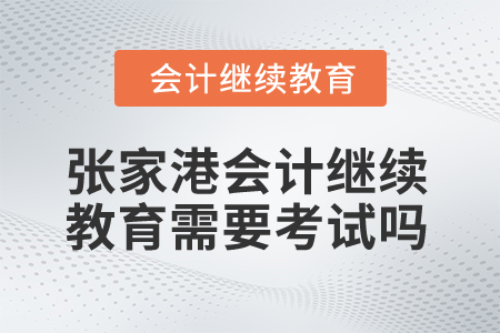 2025年張家港會計繼續(xù)教育需要考試嗎？
