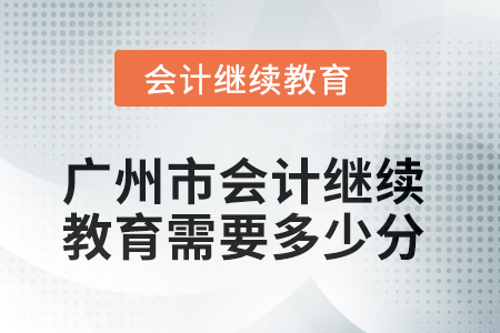 2025年廣州市會(huì)計(jì)繼續(xù)教育需要多少分？
