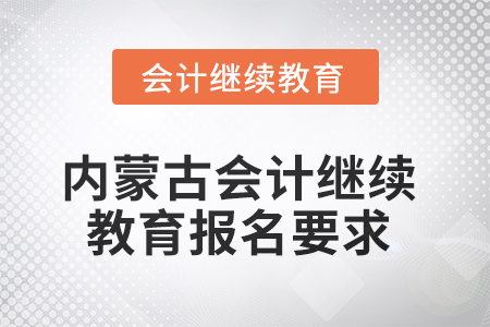 2025年內(nèi)蒙古會(huì)計(jì)人員繼續(xù)教育報(bào)名要求