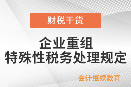 企業(yè)重組同時符合哪些條件的，適用特殊性稅務(wù)處理規(guī)定？