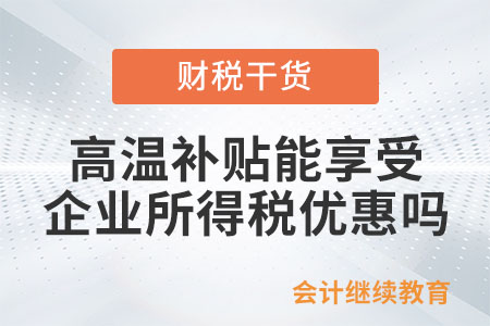 給員工發(fā)高溫補(bǔ)貼，能享受企業(yè)所得稅優(yōu)惠嗎？
