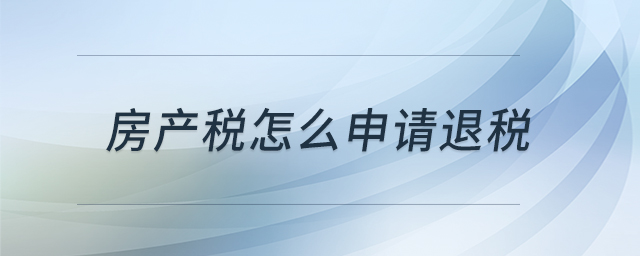 房產(chǎn)稅怎么申請(qǐng)退稅
