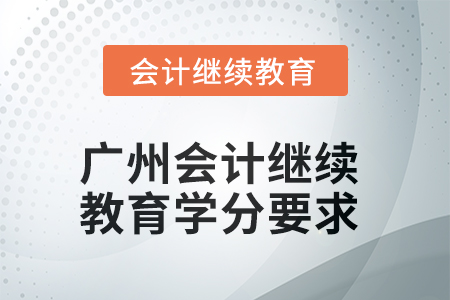 2025年廣州會(huì)計(jì)繼續(xù)教育學(xué)分要求