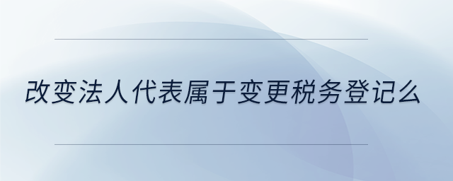 改變法人代表屬于變更稅務登記么