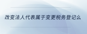 改變法人代表屬于變更稅務(wù)登記么