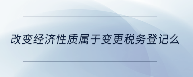 改變經濟性質屬于變更稅務登記么