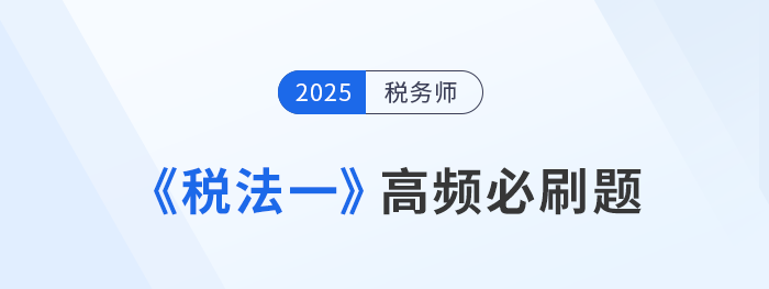 2025年稅務(wù)師《稅法一》高頻必刷題：重要考點(diǎn)專(zhuān)項(xiàng)突破