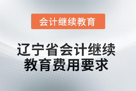 2025年遼寧省會計人員繼續(xù)教育費用要求