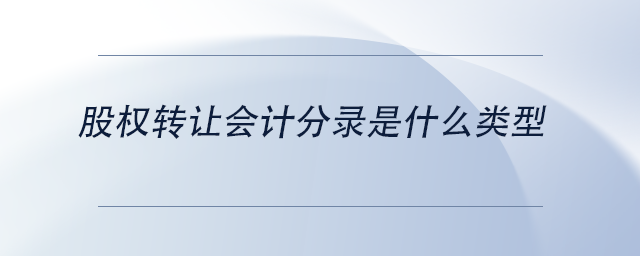 中級會計股權(quán)轉(zhuǎn)讓會計分錄是什么類型