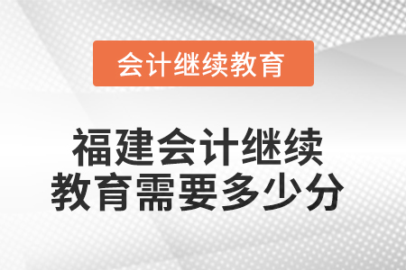 2025年度福建會計繼續(xù)教育需要多少分？