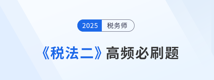 刷題不是數(shù)量戰(zhàn)！稅務(wù)師《稅法二》高頻必刷題，考生速看